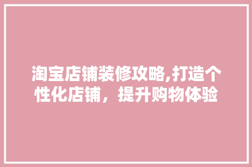 淘宝店铺装修攻略,打造个性化店铺，提升购物体验 客厅装修