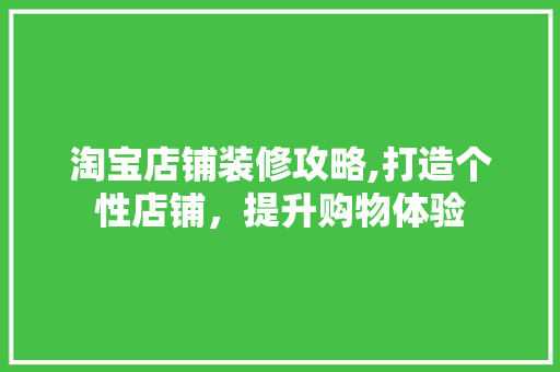 淘宝店铺装修攻略,打造个性店铺，提升购物体验 现代风格装饰