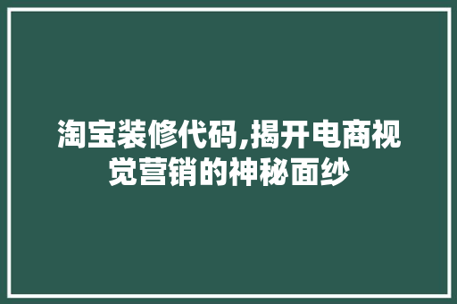 淘宝装修代码,揭开电商视觉营销的神秘面纱 软装设计