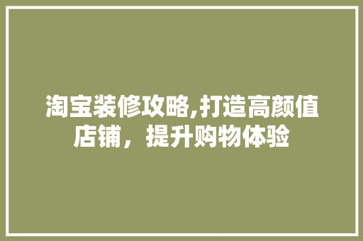 淘宝装修攻略,打造高颜值店铺，提升购物体验 木雕艺术