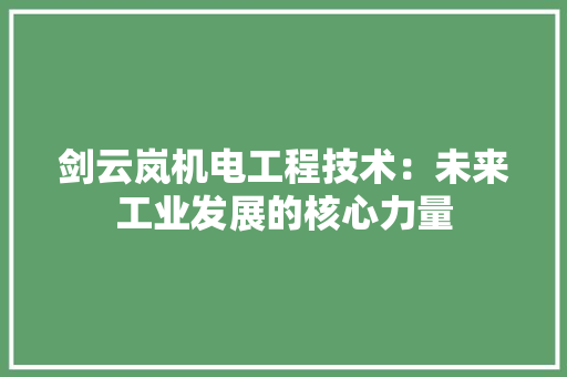 剑云岚机电工程技术：未来工业发展的核心力量 家居装修