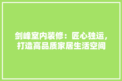 剑峰室内装修：匠心独运，打造高品质家居生活空间 家居装修