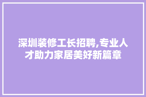 深圳装修工长招聘,专业人才助力家居美好新篇章 中式风格装饰