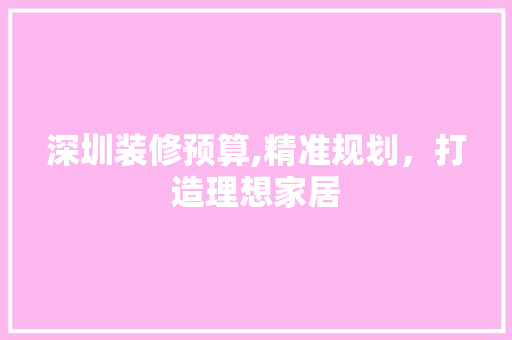 深圳装修预算,精准规划，打造理想家居 卧室装修