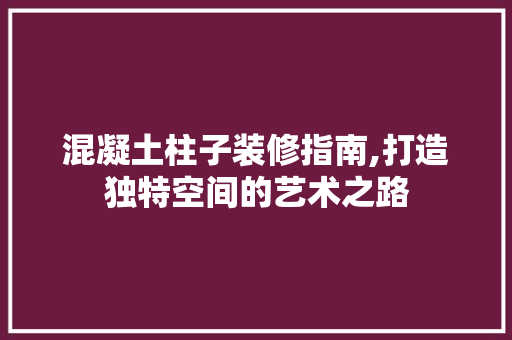 混凝土柱子装修指南,打造独特空间的艺术之路 卧室装修