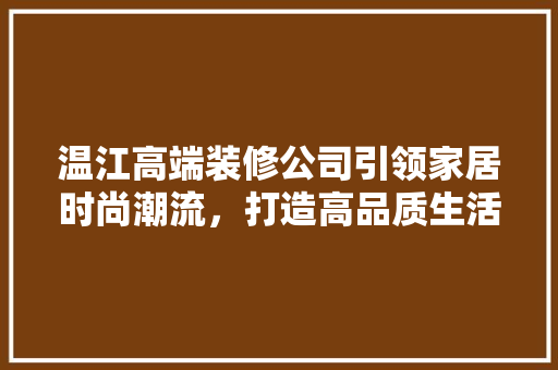 温江高端装修公司引领家居时尚潮流，打造高品质生活空间