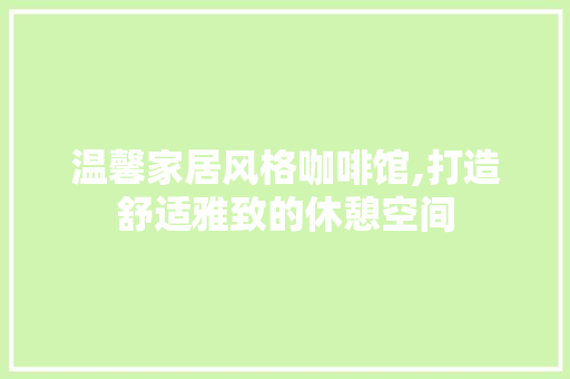 温馨家居风格咖啡馆,打造舒适雅致的休憩空间