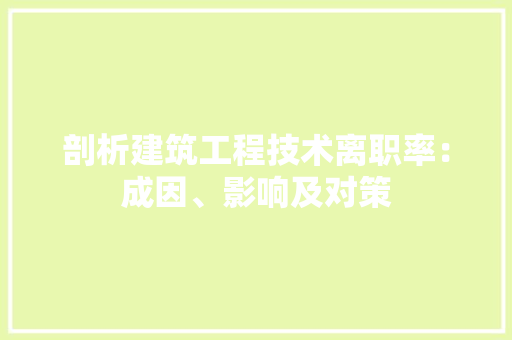 剖析建筑工程技术离职率：成因、影响及对策