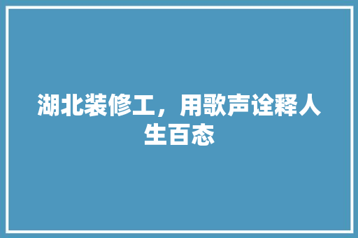 湖北装修工，用歌声诠释人生百态