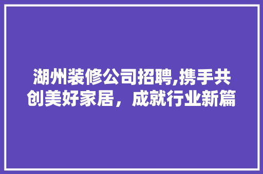 湖州装修公司招聘,携手共创美好家居，成就行业新篇章 中式风格装饰