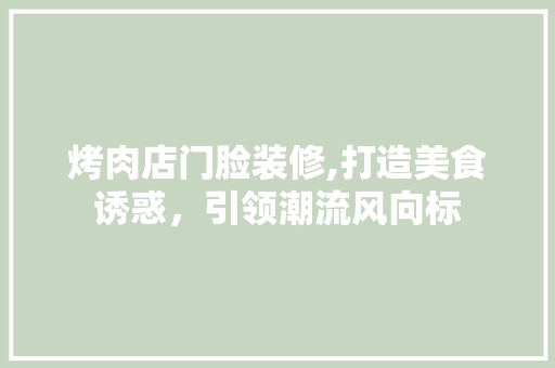 烤肉店门脸装修,打造美食诱惑，引领潮流风向标 室内设计