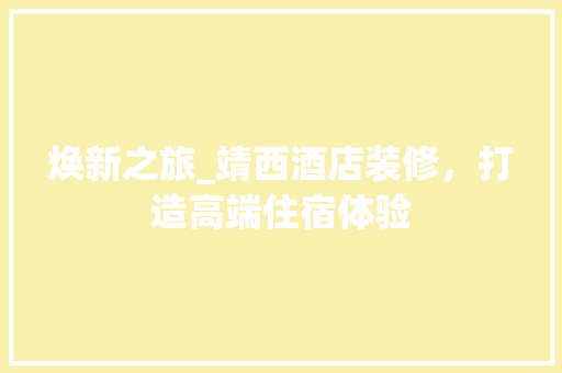 焕新之旅_靖西酒店装修，打造高端住宿体验