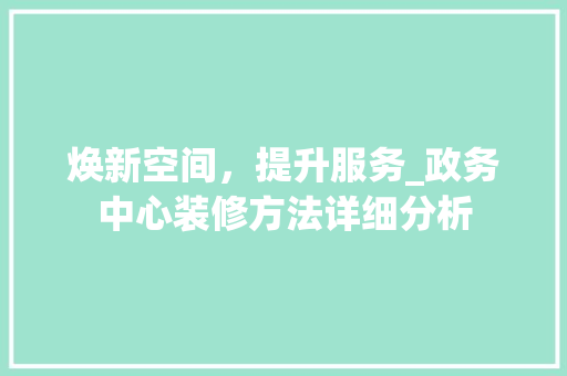 焕新空间，提升服务_政务中心装修方法详细分析