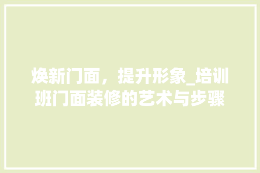 焕新门面，提升形象_培训班门面装修的艺术与步骤