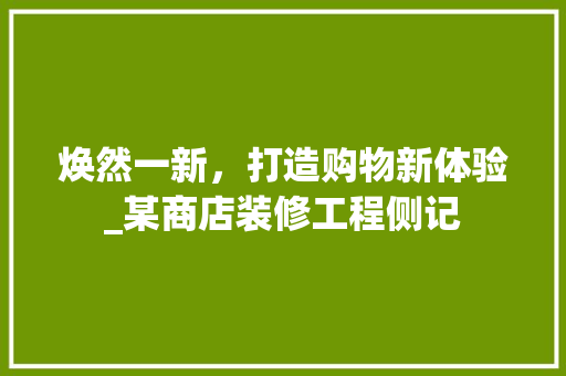 焕然一新，打造购物新体验_某商店装修工程侧记 软装设计