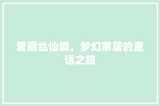 爱丽丝仙境，梦幻家居的童话之旅