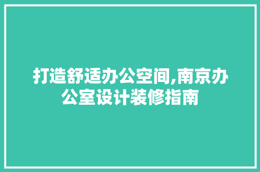 打造舒适办公空间,南京办公室设计装修指南