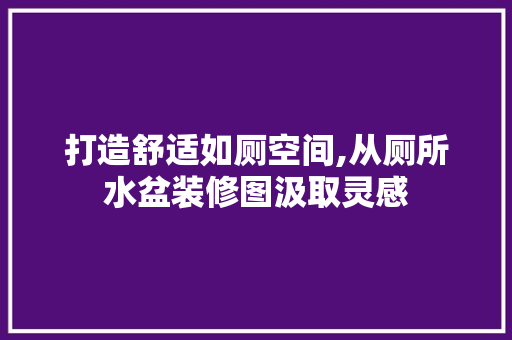 打造舒适如厕空间,从厕所水盆装修图汲取灵感 客厅装修