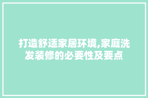 打造舒适家居环境,家庭洗发装修的必要性及要点 室内设计