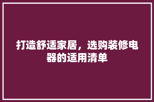 打造舒适家居，选购装修电器的适用清单 木雕艺术