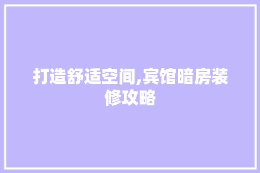 打造舒适空间,宾馆暗房装修攻略