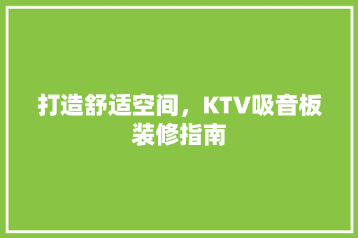 打造舒适空间，KTV吸音板装修指南