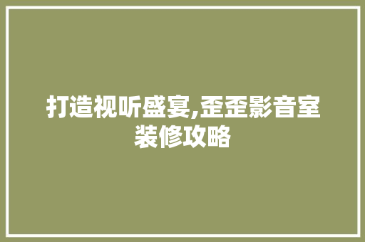 打造视听盛宴,歪歪影音室装修攻略
