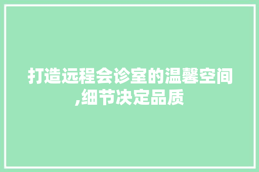 打造远程会诊室的温馨空间,细节决定品质 现代风格装饰