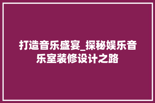 打造音乐盛宴_探秘娱乐音乐室装修设计之路