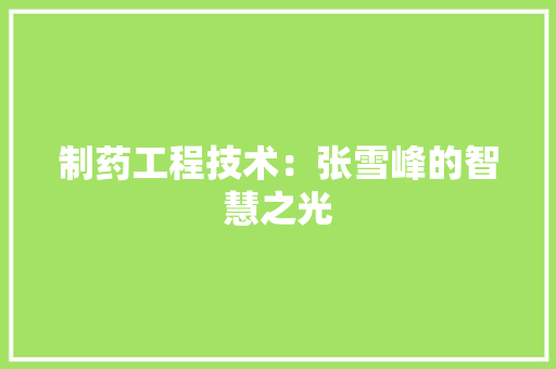 制药工程技术：张雪峰的智慧之光