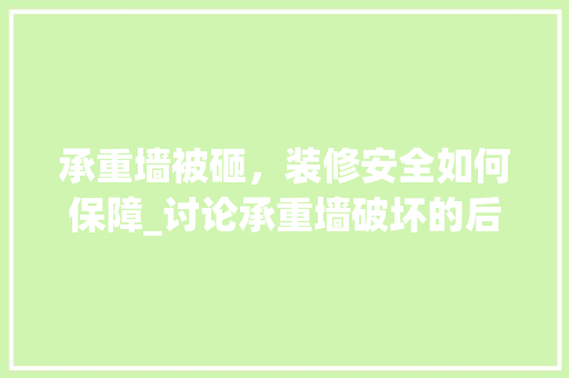 承重墙被砸，装修安全如何保障_讨论承重墙破坏的后果及应对措施