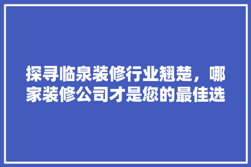 探寻临泉装修行业翘楚，哪家装修公司才是您的最佳选择