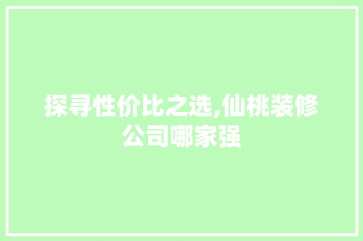 探寻性价比之选,仙桃装修公司哪家强