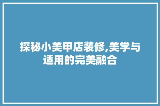 探秘小美甲店装修,美学与适用的完美融合