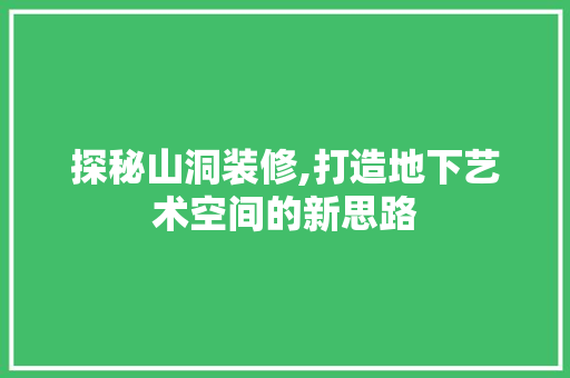 探秘山洞装修,打造地下艺术空间的新思路
