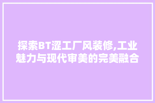 探索BT涩工厂风装修,工业魅力与现代审美的完美融合 地板材料
