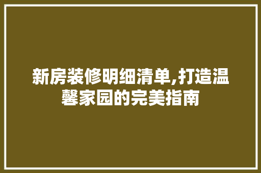 新房装修明细清单,打造温馨家园的完美指南