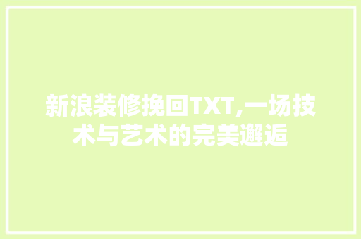 新浪装修挽回TXT,一场技术与艺术的完美邂逅 地板材料