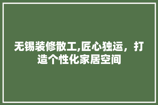 无锡装修散工,匠心独运，打造个性化家居空间