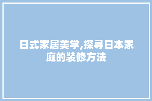 日式家居美学,探寻日本家庭的装修方法
