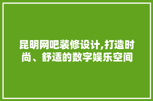 昆明网吧装修设计,打造时尚、舒适的数字娱乐空间