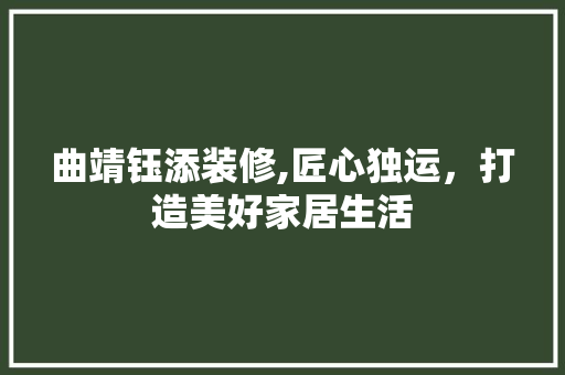 曲靖钰添装修,匠心独运，打造美好家居生活 地板材料