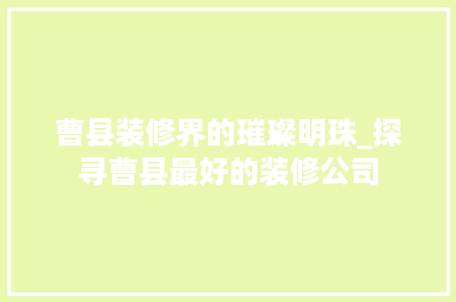 曹县装修界的璀璨明珠_探寻曹县最好的装修公司 卧室装修