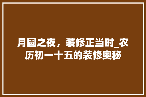 月圆之夜，装修正当时_农历初一十五的装修奥秘 家居装修