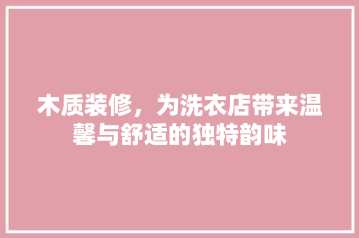 木质装修，为洗衣店带来温馨与舒适的独特韵味