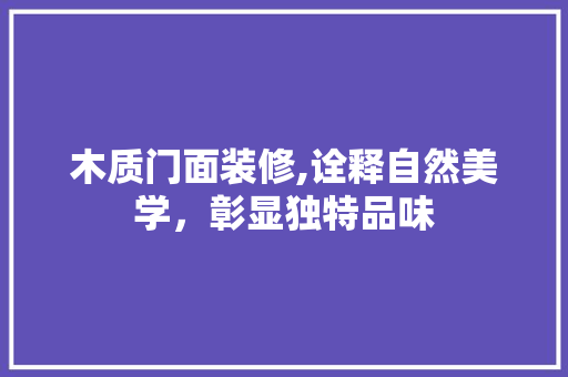 木质门面装修,诠释自然美学，彰显独特品味
