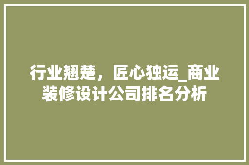 行业翘楚，匠心独运_商业装修设计公司排名分析 客厅装修