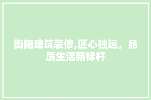 衡阳建筑装修,匠心独运，品质生活新标杆 客厅装修
