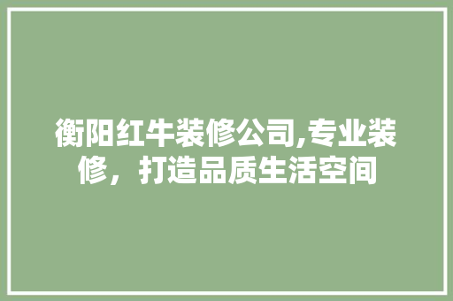 衡阳红牛装修公司,专业装修，打造品质生活空间 地板材料