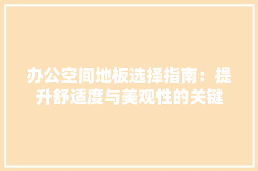办公空间地板选择指南：提升舒适度与美观性的关键 家居装修